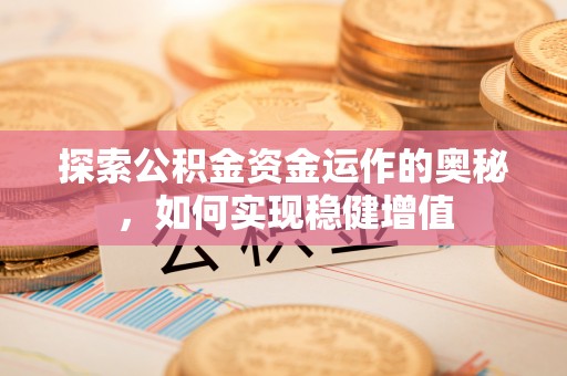 德格探索公积金资金运作的奥秘，如何实现稳健增值