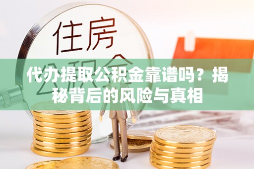 德格代办提取公积金靠谱吗？揭秘背后的风险与真相