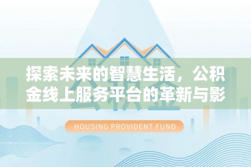 德格探索未来的智慧生活，公积金线上服务平台的革新与影响