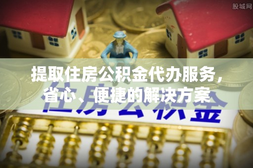 德格提取住房公积金代办服务，省心、便捷的解决方案