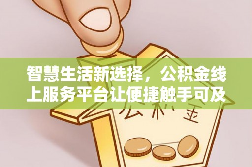 德格智慧生活新选择，公积金线上服务平台让便捷触手可及