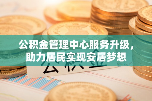 德格公积金管理中心服务升级，助力居民实现安居梦想