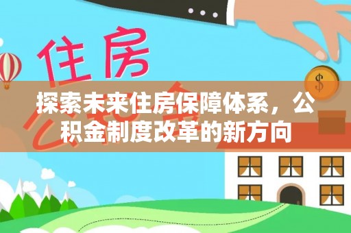 德格探索未来住房保障体系，公积金制度改革的新方向