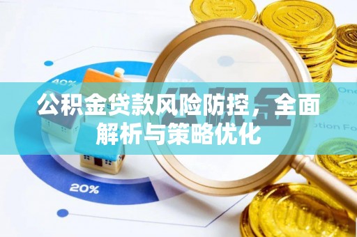 德格公积金贷款风险防控，全面解析与策略优化