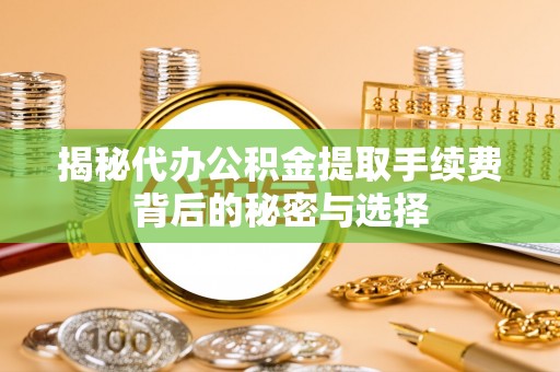 德格揭秘代办公积金提取手续费背后的秘密与选择