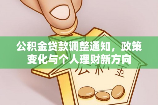 德格公积金贷款调整通知，政策变化与个人理财新方向