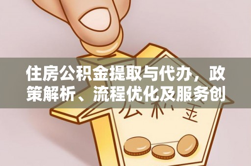 德格住房公积金提取与代办，政策解析、流程优化及服务创新
