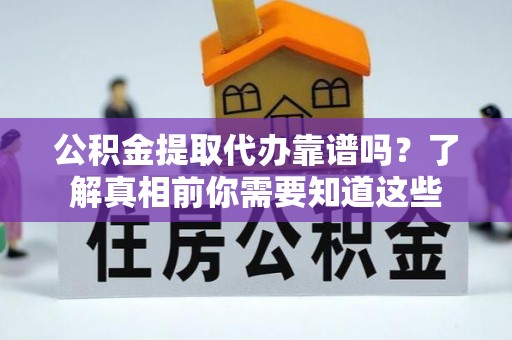 德格公积金提取代办靠谱吗？了解真相前你需要知道这些