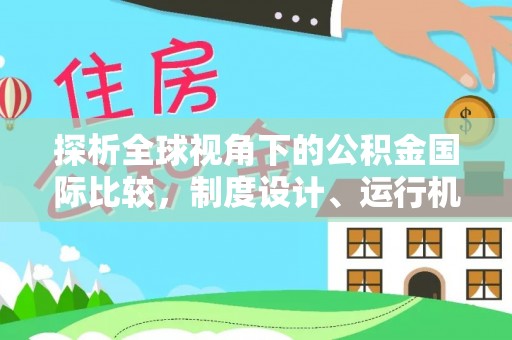 德格探析全球视角下的公积金国际比较，制度设计、运行机制与未来趋势