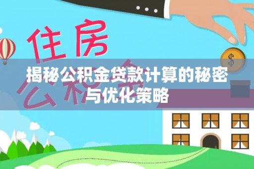德格揭秘公积金贷款计算的秘密与优化策略