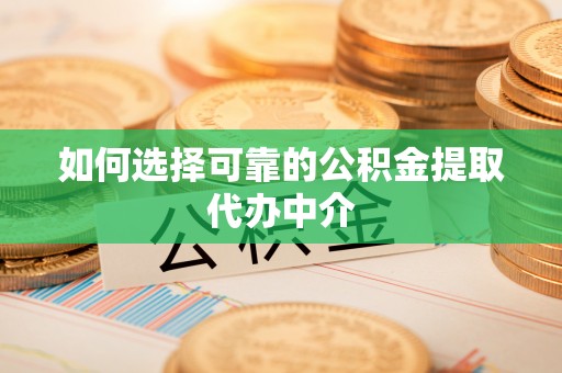德格如何选择可靠的公积金提取代办中介