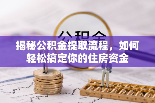 德格揭秘公积金提取流程，如何轻松搞定你的住房资金