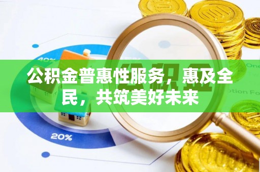 德格公积金普惠性服务，惠及全民，共筑美好未来