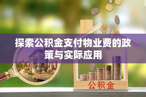 德格探索公积金支付物业费的政策与实际应用