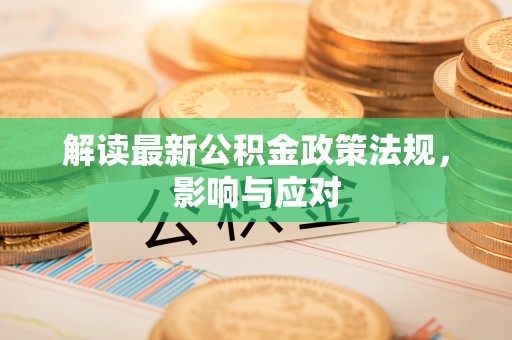 德格解读最新公积金政策法规，影响与应对