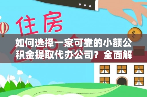 德格如何选择一家可靠的小额公积金提取代办公司？全面解析与指南