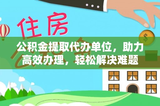 德格公积金提取代办单位，助力高效办理，轻松解决难题