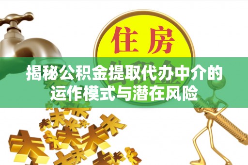 德格揭秘公积金提取代办中介的运作模式与潜在风险