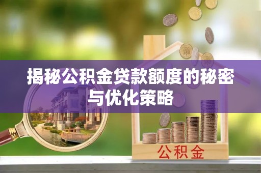 德格揭秘公积金贷款额度的秘密与优化策略