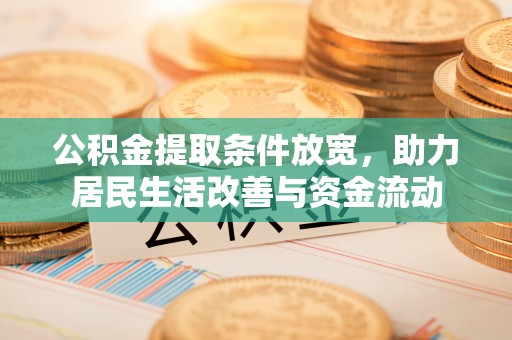 德格公积金提取条件放宽，助力居民生活改善与资金流动