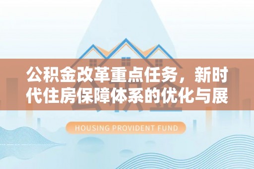德格公积金改革重点任务，新时代住房保障体系的优化与展望