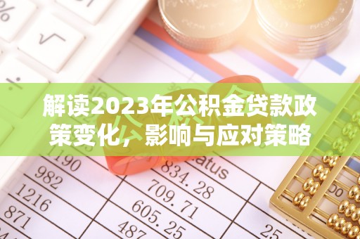 德格解读2023年公积金贷款政策变化，影响与应对策略