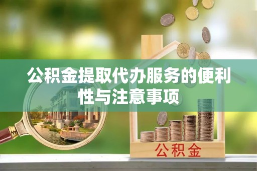 德格公积金提取代办服务的便利性与注意事项