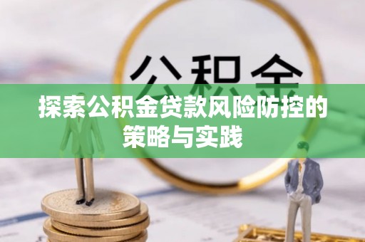 德格探索公积金贷款风险防控的策略与实践