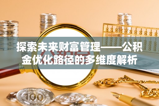 德格探索未来财富管理——公积金优化路径的多维度解析