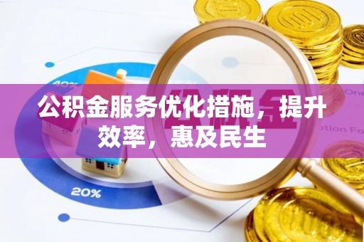 德格公积金服务优化措施，提升效率，惠及民生