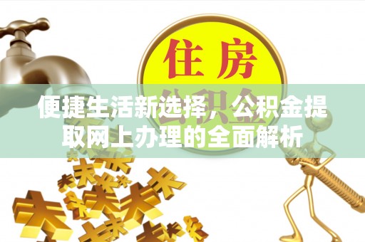 德格便捷生活新选择，公积金提取网上办理的全面解析