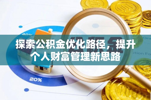 德格探索公积金优化路径，提升个人财富管理新思路