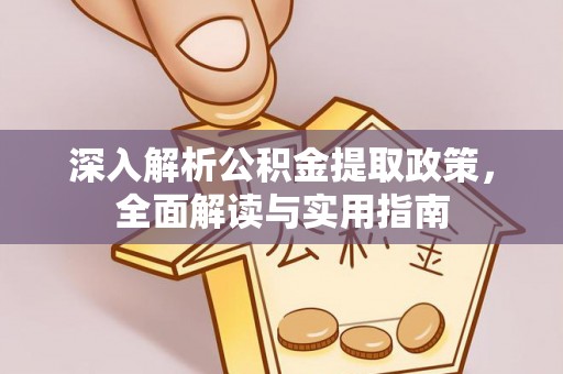 德格深入解析公积金提取政策，全面解读与实用指南