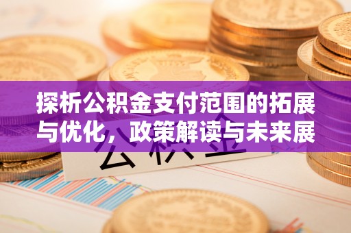 德格探析公积金支付范围的拓展与优化，政策解读与未来展望