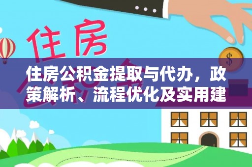 德格住房公积金提取与代办，政策解析、流程优化及实用建议