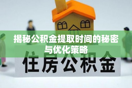 德格揭秘公积金提取时间的秘密与优化策略