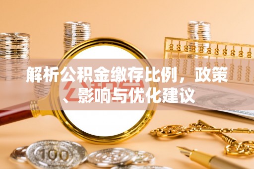 德格解析公积金缴存比例，政策、影响与优化建议