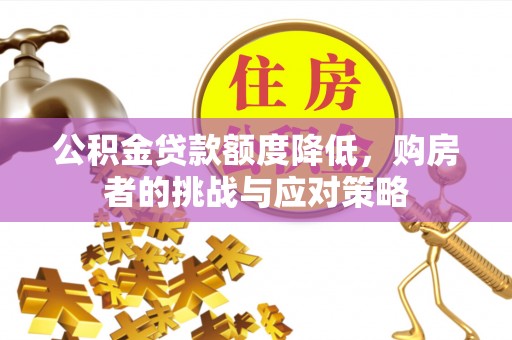 德格公积金贷款额度降低，购房者的挑战与应对策略