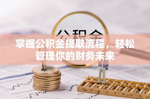 德格掌握公积金提取流程，轻松管理你的财务未来