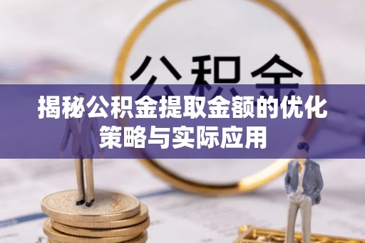 德格揭秘公积金提取金额的优化策略与实际应用