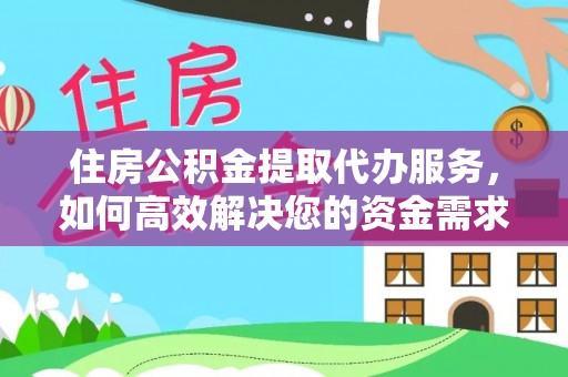 德格住房公积金提取代办服务，如何高效解决您的资金需求