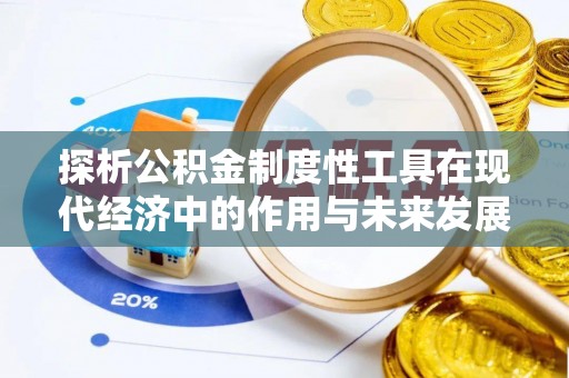 德格探析公积金制度性工具在现代经济中的作用与未来发展趋势