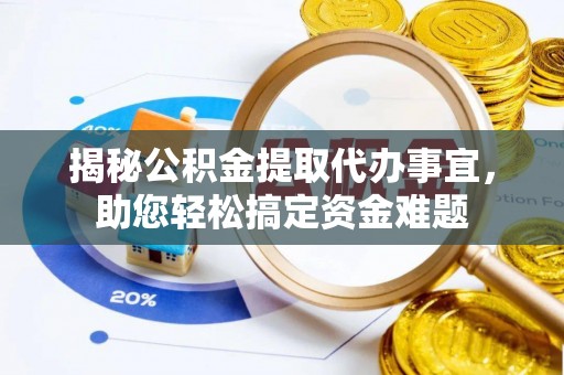 德格揭秘公积金提取代办事宜，助您轻松搞定资金难题