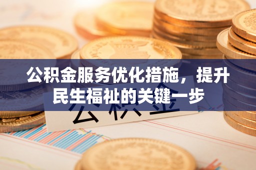 德格公积金服务优化措施，提升民生福祉的关键一步