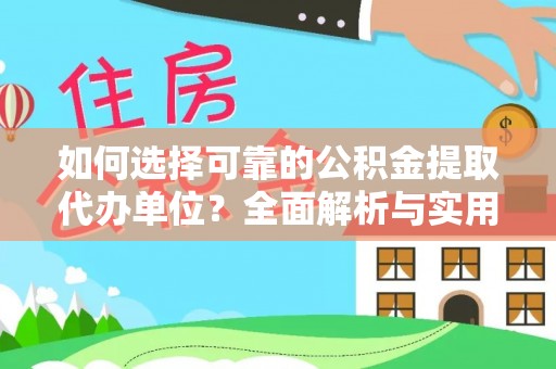 德格如何选择可靠的公积金提取代办单位？全面解析与实用建议