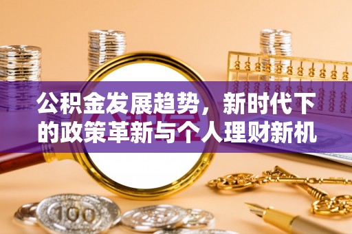 德格公积金发展趋势，新时代下的政策革新与个人理财新机遇