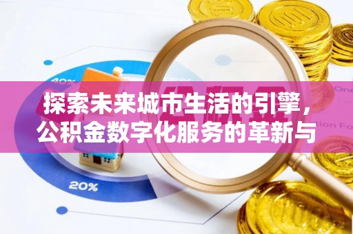 德格探索未来城市生活的引擎，公积金数字化服务的革新与实践
