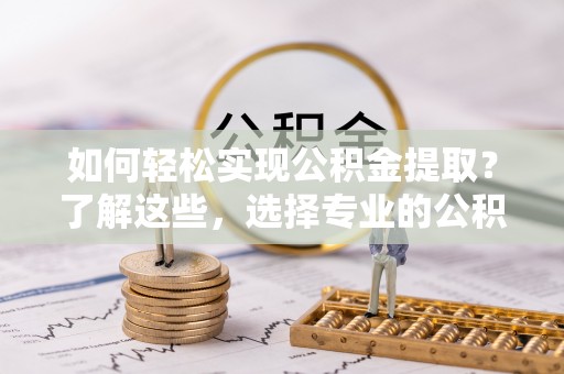 德格如何轻松实现公积金提取？了解这些，选择专业的公积金提取代办服务