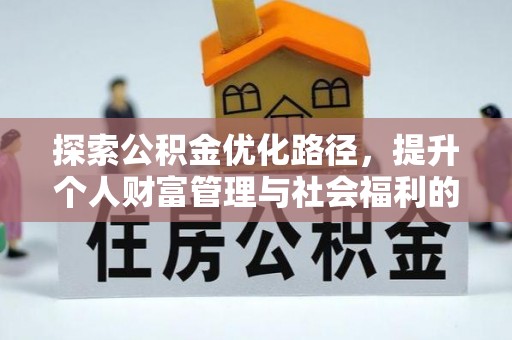 德格探索公积金优化路径，提升个人财富管理与社会福利的双赢之道