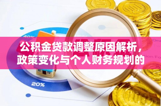 德格公积金贷款调整原因解析，政策变化与个人财务规划的影响
